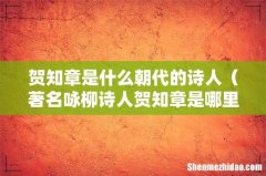 著名咏柳诗人贺知章是哪里人 贺知章是什么朝代的诗人