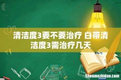清洁度3要不要治疗 白带清洁度3需治疗几天