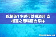吃榴莲1小时可以喝酒吗 吃榴莲之后喝酒会怎样