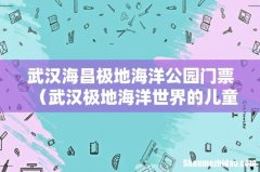 武汉极地海洋世界的儿童免票吗 武汉海昌极地海洋公园门票
