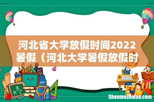 河北大学暑假放假时间 河北省大学放假时间2022暑假