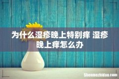 为什么湿疹晚上特别痒 湿疹晚上痒怎么办