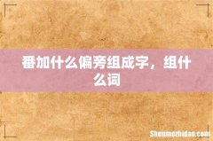 番加什么偏旁组成字，组什么词