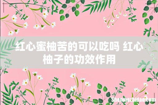 红心蜜柚苦的可以吃吗 红心柚子的功效作用