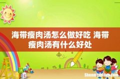 海带瘦肉汤怎么做好吃 海带瘦肉汤有什么好处
