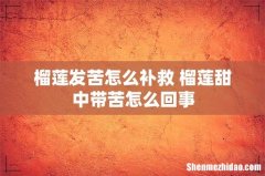榴莲发苦怎么补救 榴莲甜中带苦怎么回事