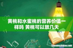 黄桃和水蜜桃的营养价值一样吗 黄桃可以放几天