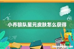 小乔狼队星元皮肤怎么获得