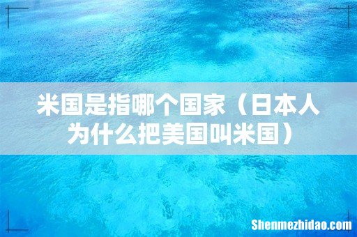 日本人为什么把美国叫米国 米国是指哪个国家