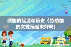瑜伽的起源和历史（练瑜伽的女性玩起来好吗)
