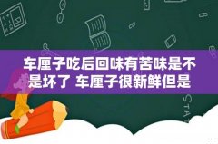 车厘子吃后回味有苦味是不是坏了 车厘子很新鲜但是发苦还能吃吗