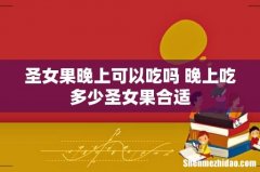圣女果晚上可以吃吗 晚上吃多少圣女果合适
