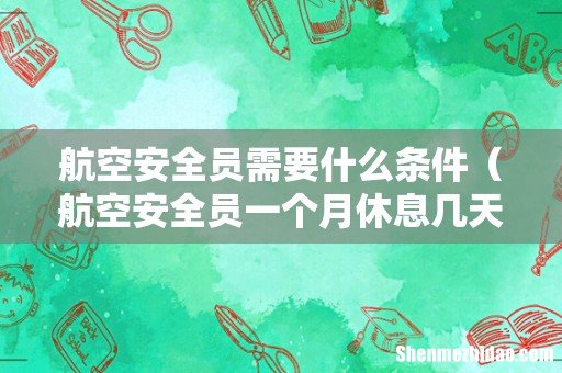 航空安全员一个月休息几天 航空安全员需要什么条件