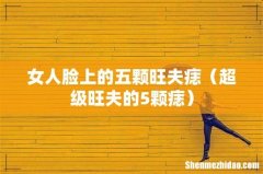 超级旺夫的5颗痣 女人脸上的五颗旺夫痣