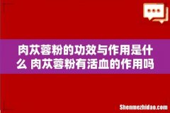 肉苁蓉粉的功效与作用是什么 肉苁蓉粉有活血的作用吗