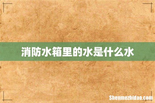 消防水箱里的水是什么水