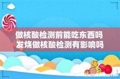 做核酸检测前能吃东西吗 发烧做核酸检测有影响吗