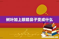 树叶加上眼睛鼻子变成什么