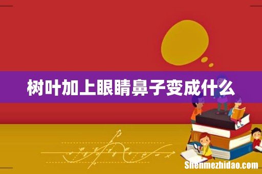 树叶加上眼睛鼻子变成什么