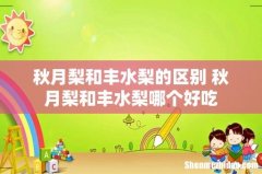 秋月梨和丰水梨的区别 秋月梨和丰水梨哪个好吃