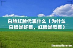 为什么白脸是奸臣，红脸是忠臣 白脸红脸代表什么