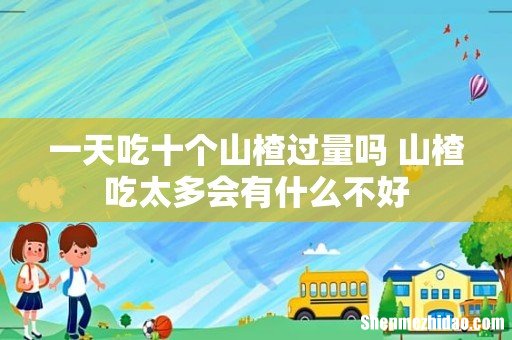 一天吃十个山楂过量吗 山楂吃太多会有什么不好