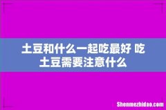 土豆和什么一起吃最好 吃土豆需要注意什么