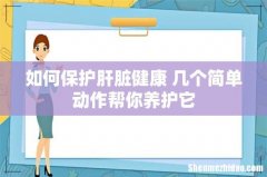 如何保护肝脏健康 几个简单动作帮你养护它