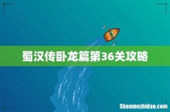 蜀汉传卧龙篇第36关攻略