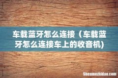 车载蓝牙怎么连接（车载蓝牙怎么连接车上的收音机)