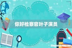 你好检察官叶子演员