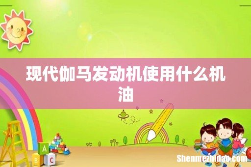 现代伽马发动机使用什么机油