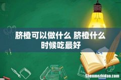 脐橙可以做什么 脐橙什么时候吃最好