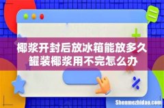 椰浆开封后放冰箱能放多久 罐装椰浆用不完怎么办