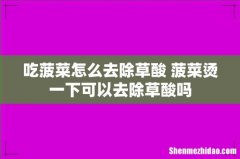 吃菠菜怎么去除草酸 菠菜烫一下可以去除草酸吗