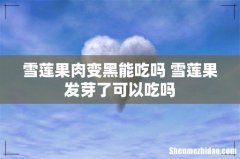 雪莲果肉变黑能吃吗 雪莲果发芽了可以吃吗