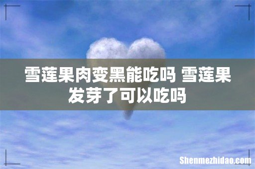 雪莲果肉变黑能吃吗 雪莲果发芽了可以吃吗