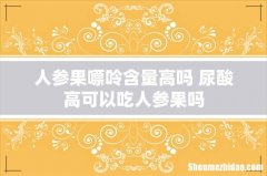 人参果嘌呤含量高吗 尿酸高可以吃人参果吗