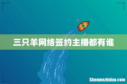 三只羊网络签约主播都有谁