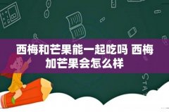 西梅和芒果能一起吃吗 西梅加芒果会怎么样