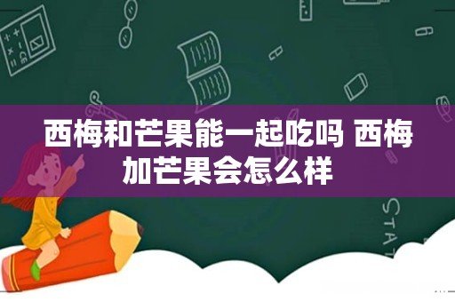 西梅和芒果能一起吃吗 西梅加芒果会怎么样