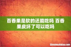 百香果是软的还能吃吗 百香果皮坏了可以吃吗