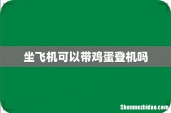 坐飞机可以带鸡蛋登机吗