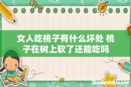 女人吃桃子有什么坏处 桃子在树上软了还能吃吗