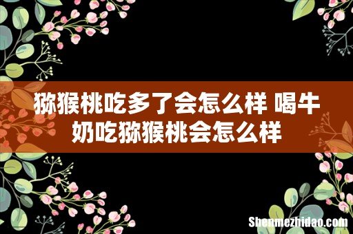 猕猴桃吃多了会怎么样 喝牛奶吃猕猴桃会怎么样