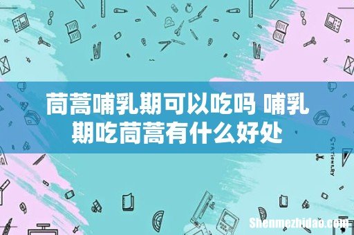 茼蒿哺乳期可以吃吗 哺乳期吃茼蒿有什么好处