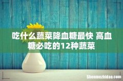 吃什么蔬菜降血糖最快 高血糖必吃的12种蔬菜