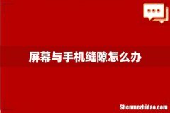 屏幕与手机缝隙怎么办
