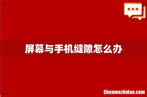 屏幕与手机缝隙怎么办