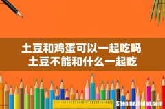 土豆和鸡蛋可以一起吃吗 土豆不能和什么一起吃